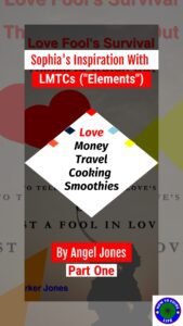 Sophia’s Inspiration with LMTCs (“Elements”) Love, Money, Travel, Cooking, Smoothies. By Angel Jones Part One