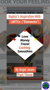 Sophia’s Inspiration with LMTCs (“Elements”) Love, Money, Travel, Cooking, Smoothies. By Angel Jones Part Three"