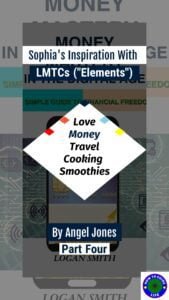 Sophia’s Inspiration with LMTCs (“Elements”) Love, Money, Travel, Cooking, Smoothies. By Angel Jones Part Four"